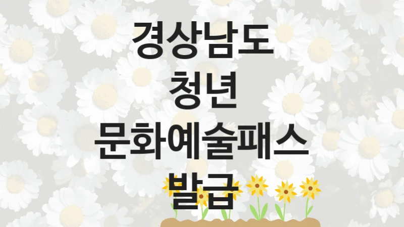 경상남도 “청년 문화예술패스 발급” 복지 지원혜택 – 자격 조건과 구비 서류