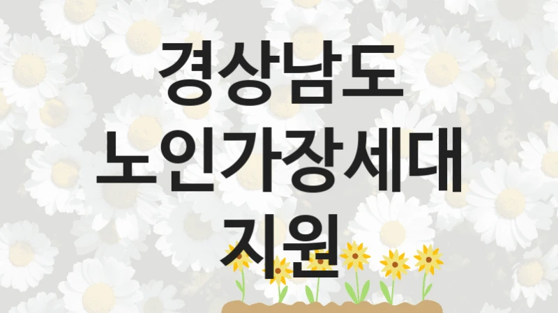 경상남도 “노인가장세대 지원” 지원사업 대상자 선정 기준 및 서류 준비