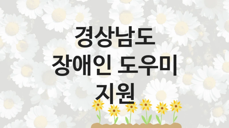 “장애인 도우미 지원” 복지 혜택 자격 심사 및 접수 일정 – 경상남도 지원 정책