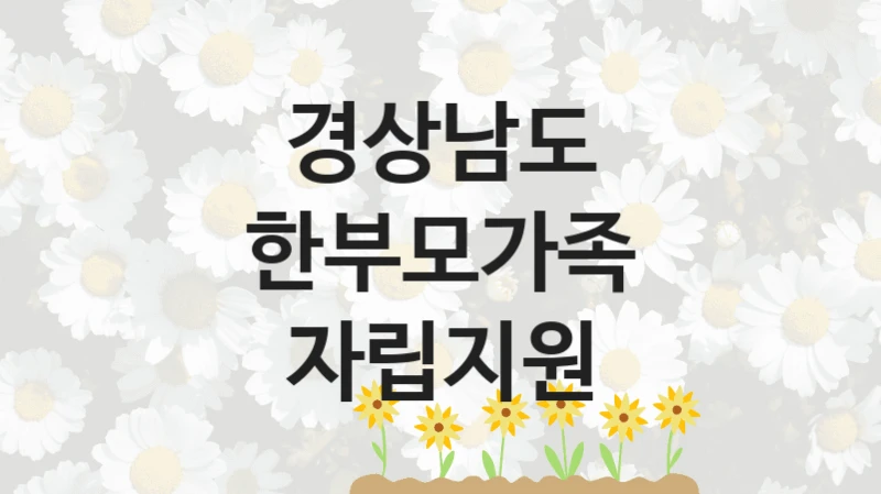 한부모가족 자립지원 신청 가이드 – 경상남도 복지 지원 방법 및 필수 요건 안내