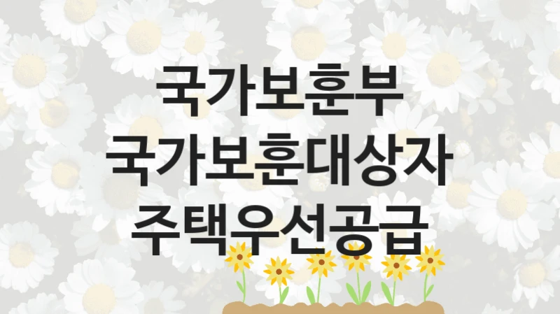 국가보훈부 “국가보훈대상자 주택우선공급” 복지 지원 정책 – 자격 요건과 접수 방법