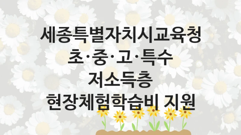 세종특별자치시교육청
초·중·고·특수 저소득층 현장체험학습비 지원
