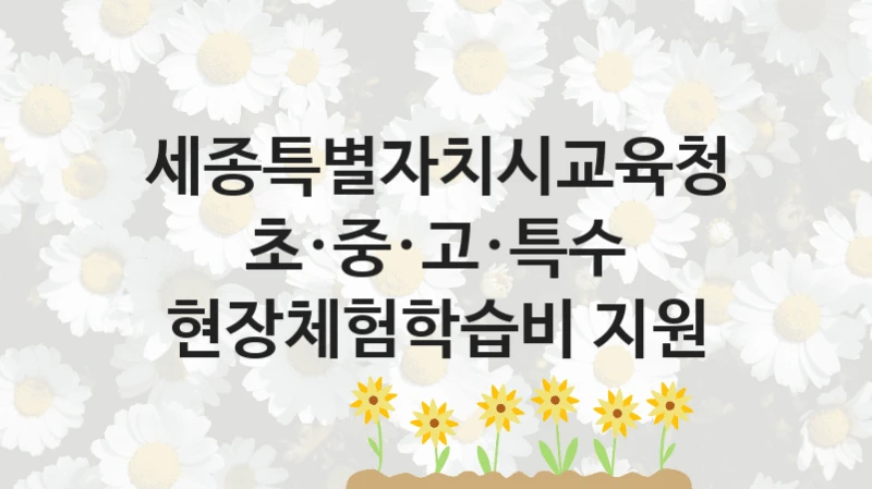 세종특별자치시교육청
초·중·고·특수 현장체험학습비 지원