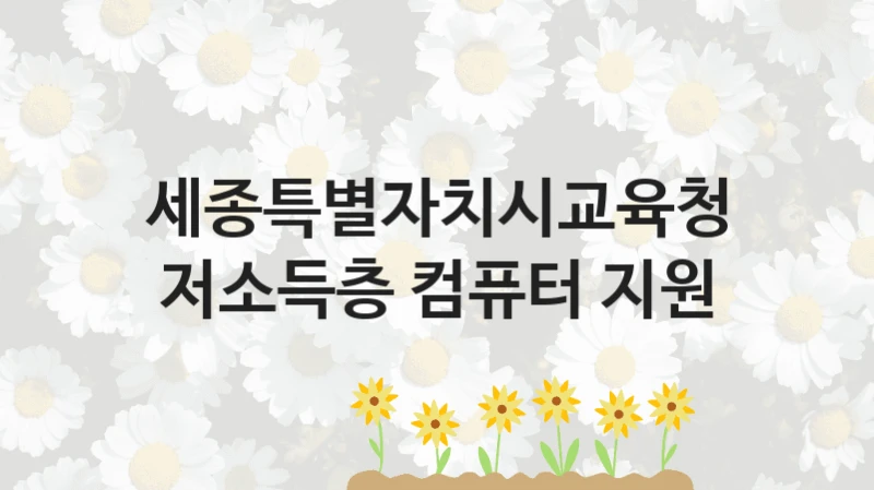 세종특별자치시교육청 “저소득층 컴퓨터 지원” 지원사업 자격 조건과 신청 일정