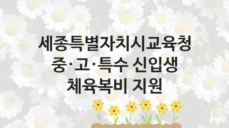 세종특별자치시교육청, 중·고·특수 신입생 체육복비 지원 지원 정책안내, 신청 구비 서류와 일정