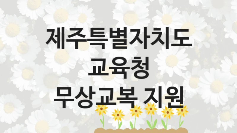 국가 복지 정책 “무상교복 지원” 신청 절차와 준비물 – 제주특별자치도교육청