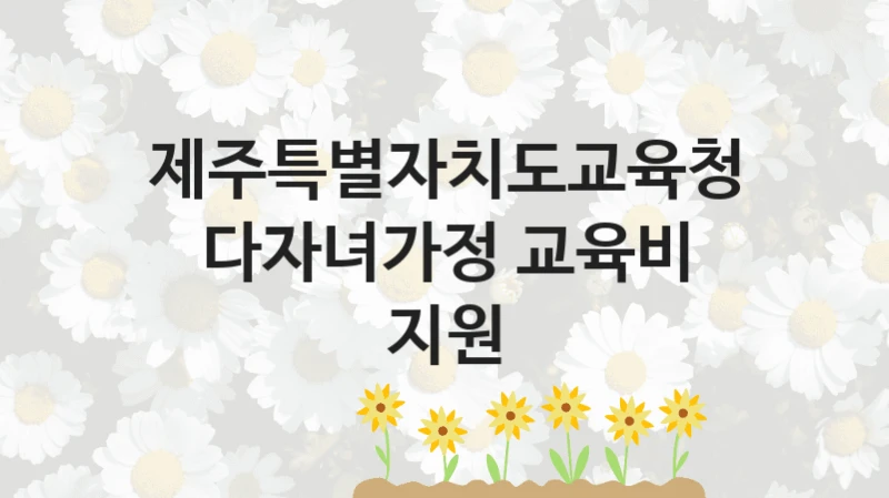 제주특별자치도교육청
다자녀가정 교육비 지원