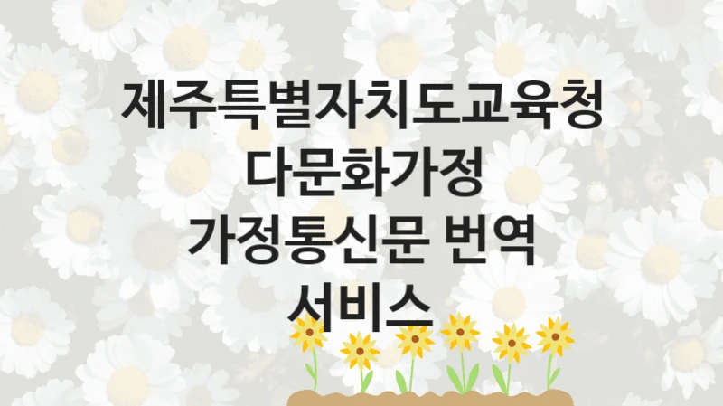 제주특별자치도교육청
다문화가정 가정통신문 번역 서비스