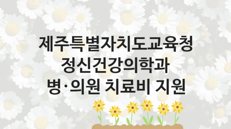 공공 복지 프로그램 “정신건강의학과 병·의원 치료비 지원” – 제주특별자치도교육청 자격 요건과 신청 방법