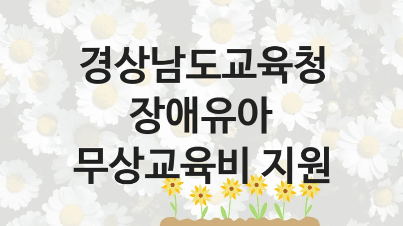경상남도교육청 “장애유아 무상교육비 지원” 신청 필수 정보 – 지원 요건과 필요 서류