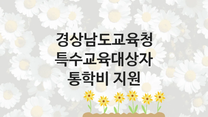 특수교육대상자 통학비 지원 신청 가이드 – 경상남도교육청 복지 지원 방법 및 필수 요건 안내