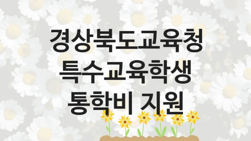 정부 지원 제도 “특수교육학생 통학비 지원” 신청 절차와 준비물 – 경상북도교육청