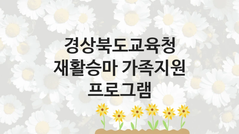 “재활승마 가족지원 프로그램” 복지 혜택 신청부터 지급까지 – 경상북도교육청 지원 정책
