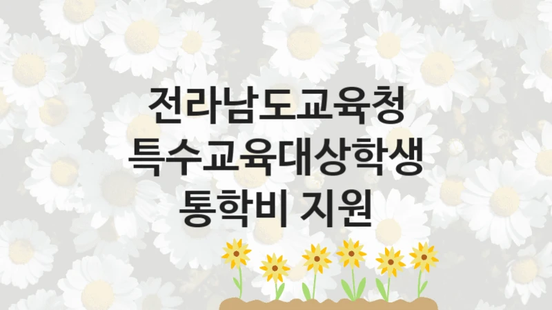전라남도교육청 “특수교육대상학생 통학비 지원” 복지 지원혜택 – 신청 조건과 자격 조건