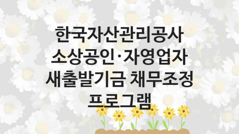 한국자산관리공사 “소상공인·자영업자 새출발기금 채무조정 프로그램” 복지 지원 정책 – 신청 절차 및 필요 서류