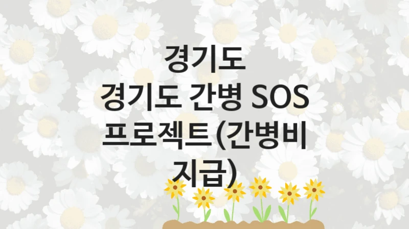 경기도 “경기도 간병 SOS 프로젝트(간병비 지급)” 복지 지원 정책 – 지원 대상 및 신청 방법