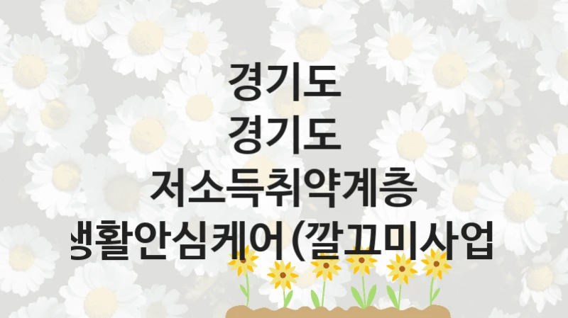 경기도
경기도 저소득취약계층 생활안심케어(깔끄미사업)