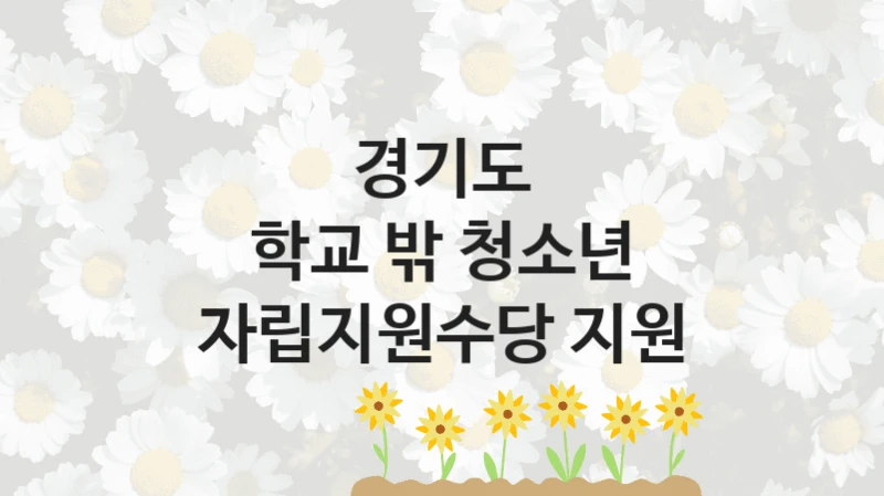 경기도, 학교 밖 청소년 자립지원수당 지원 지원 정책안내, 신청 자격 조건과 구비 서류