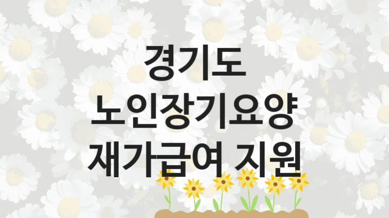 경기도 “노인장기요양 재가급여 지원” 복지 지원 정책 – 신청 절차 및 필요 서류