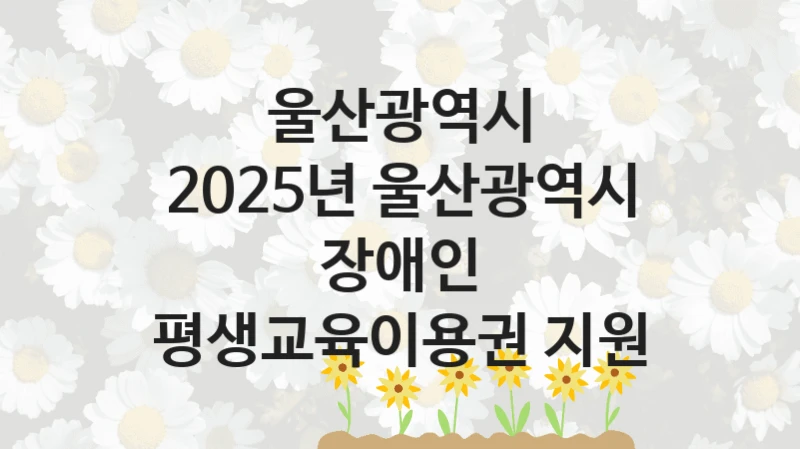 울산광역시
2025년 울산광역시 장애인 평생교육이용권 지원
