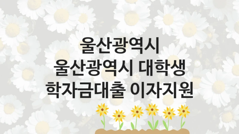 울산광역시
울산광역시 대학생 학자금대출 이자지원