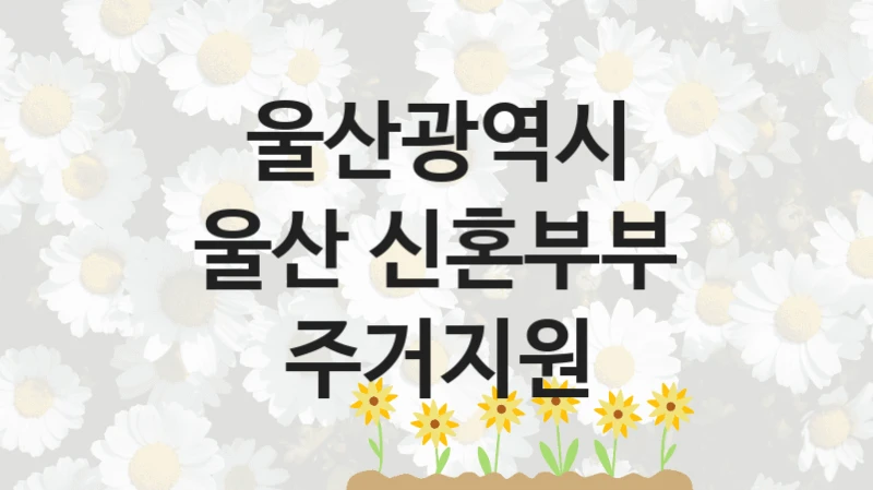 울산광역시
울산 신혼부부 주거지원