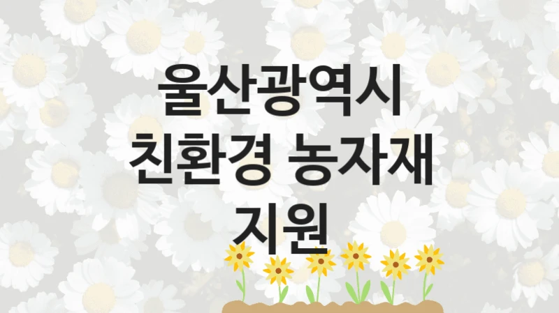 울산광역시
친환경 농자재 지원