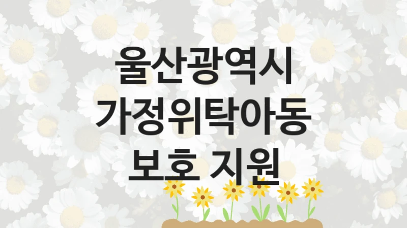 울산광역시
가정위탁아동 보호 지원