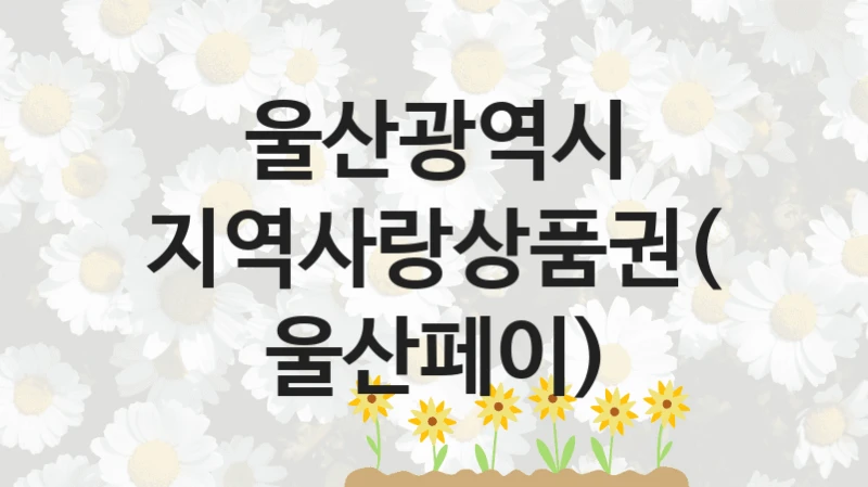 국가 지원 혜택 “지역사랑상품권(울산페이)” – 울산광역시 신청 대상 및 제출 서류