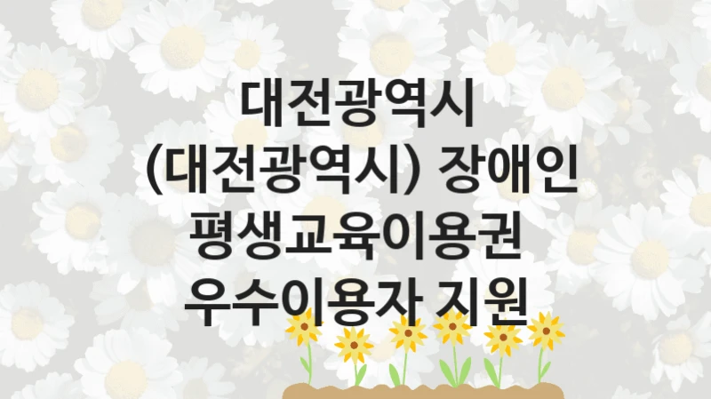 대전광역시
(대전광역시) 장애인 평생교육이용권 우수이용자 지원