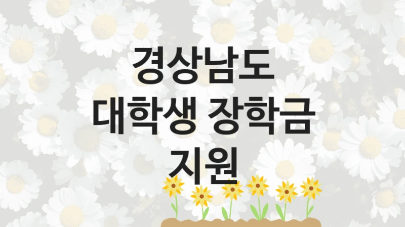 대학생 장학금 지원 신청 가이드 – 경상남도 복지 지원 방법 및 필수 요건 안내