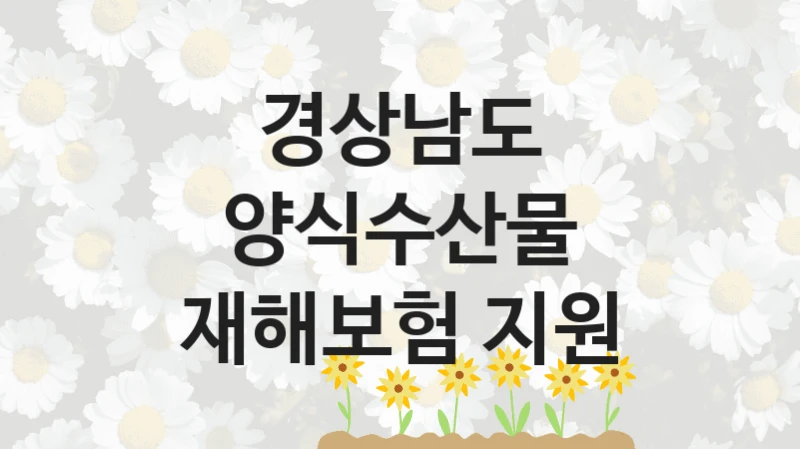 국가 복지 정책 “양식수산물 재해보험 지원” 신청 대상 및 자격 조건 – 경상남도