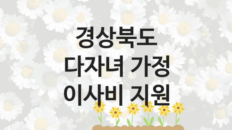 경상북도 지원정책 “다자녀 가정 이사비 지원” 저출생대응정책과 -신청 구비서류와 자격