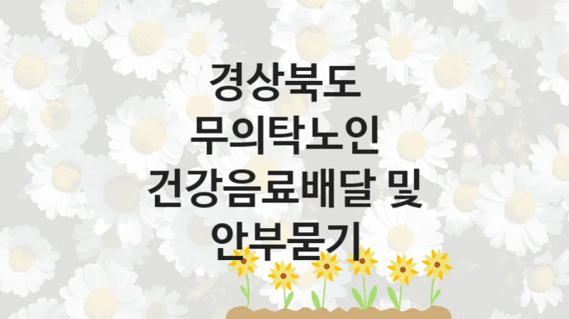 “무의탁노인 건강음료배달 및 안부묻기” 복지 혜택 신청부터 지급까지 – 경상북도 지원 정책