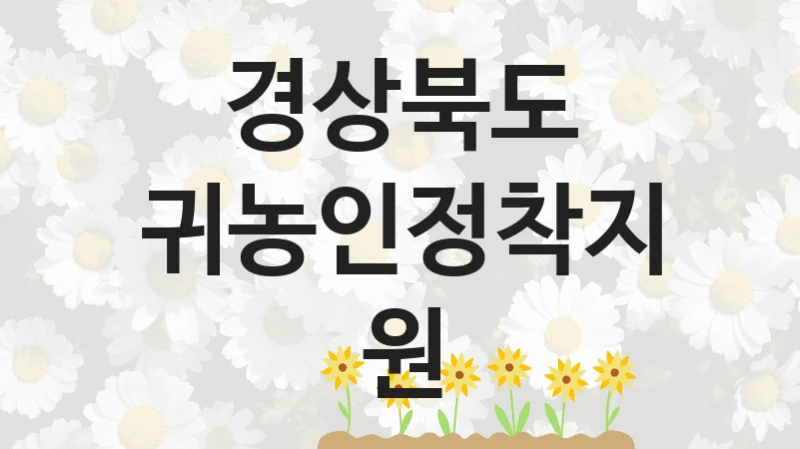 경상북도 “귀농인정착지원” 지원사업 대상자 선정 기준 및 서류 준비