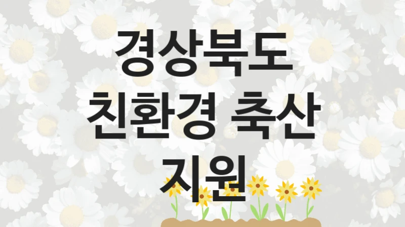 정부 지원 제도 “친환경 축산 지원” 신청 대상 및 자격 조건 – 경상북도