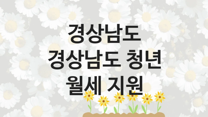 “경상남도 청년 월세 지원” 경상남도 복지지원 혜택 – 신청 방법과 구비 서류