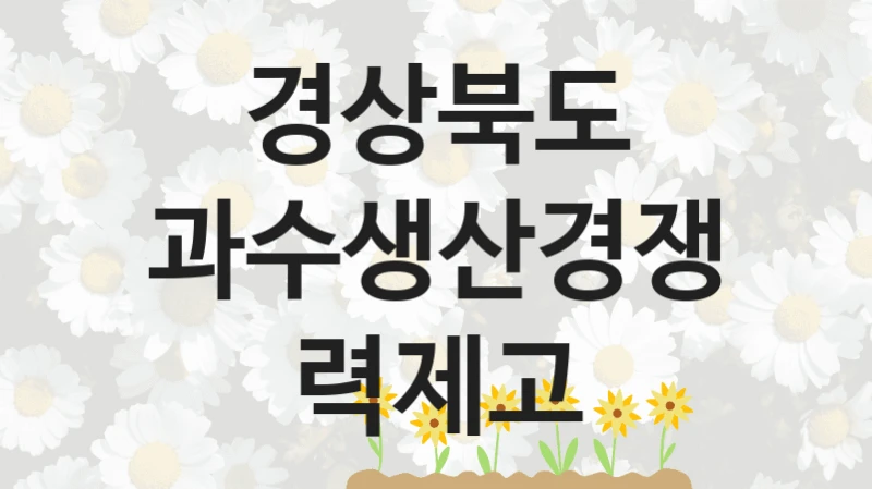 경상북도 사회 지원 제도 “과수생산경쟁력제고” – 접수 일정 및 지원 내용