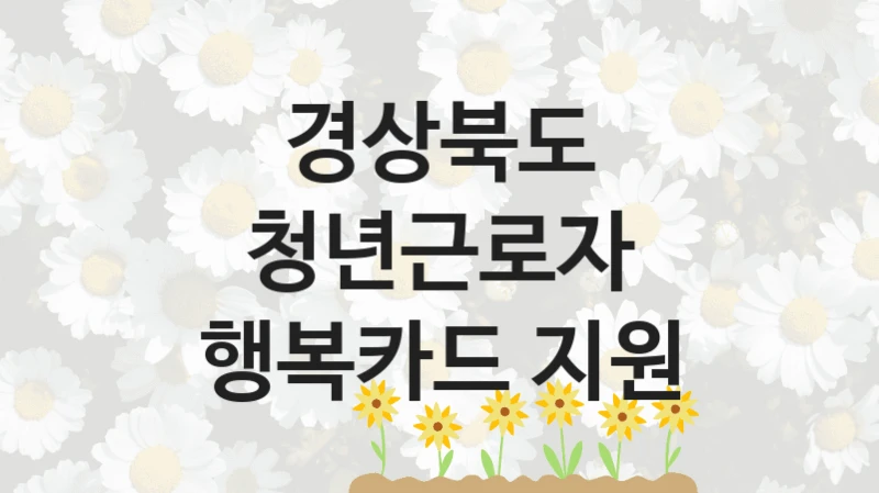 경상북도 “청년근로자 행복카드 지원” 지원사업 대상자 선정 기준 및 서류 준비