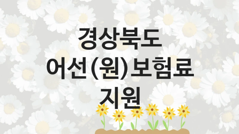 국가 지원 혜택 “어선(원)보험료지원” – 경상북도 자격 요건과 신청 방법