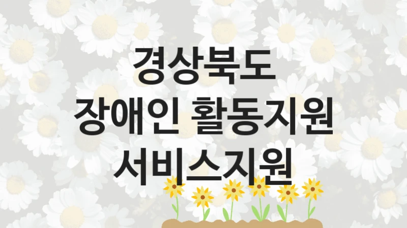 경상북도 “장애인 활동지원 서비스지원” 복지 지원혜택 – 신청 방법과 구비 서류