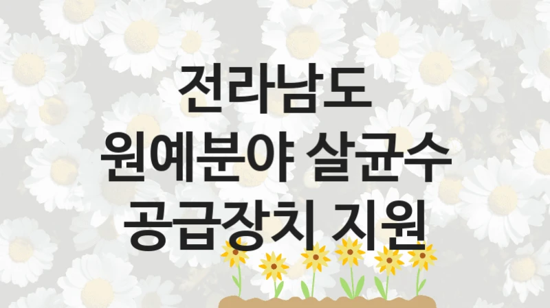 전라남도 정책, 원예분야 살균수 공급장치 지원, 신청 방법과 구비 서류