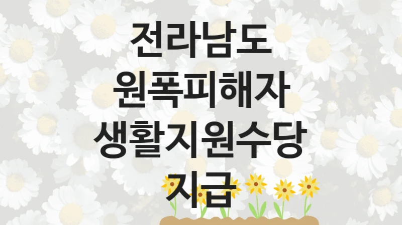 전라남도 “원폭피해자 생활지원수당 지급” 복지 지원 정책 – 신청 절차 및 필요 서류