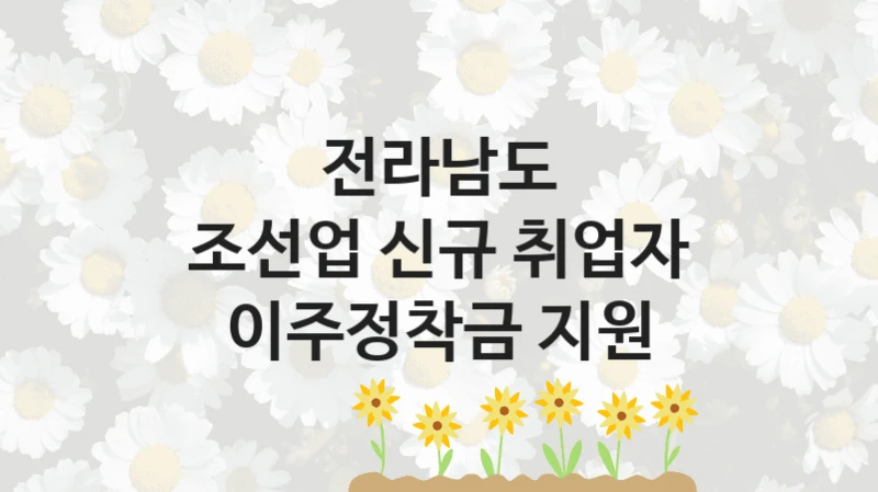 전라남도, 조선업 신규 취업자 이주정착금 지원 지원 정책정리, 신청 구비 서류와 일정