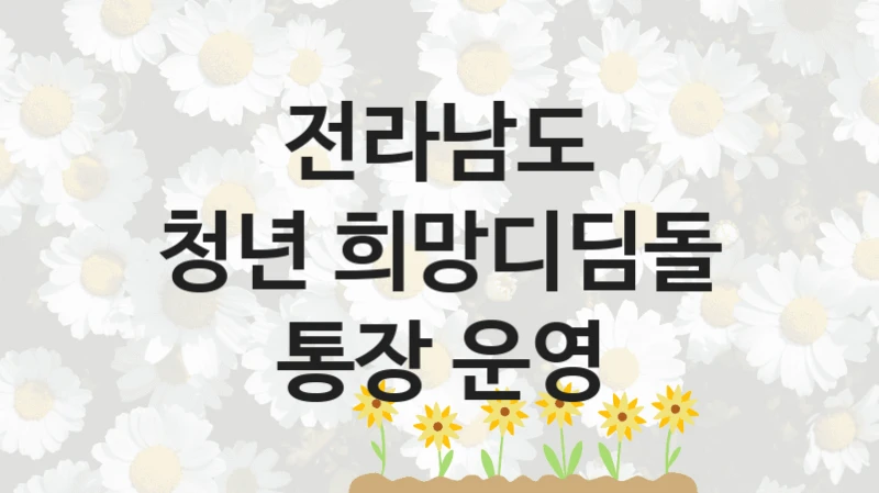 공공 복지 프로그램 “청년 희망디딤돌 통장 운영” – 전라남도 신청 대상 및 제출 서류