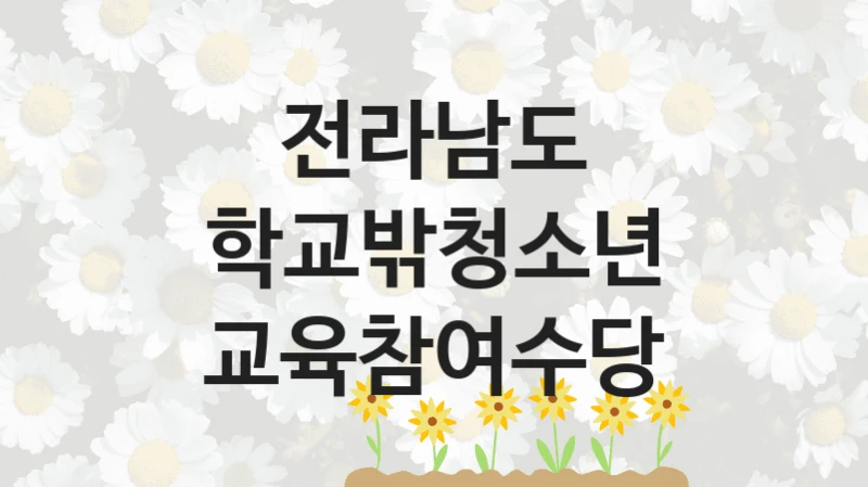 전라남도 “학교밖청소년 교육참여수당” 지원사업 자격 조건과 신청 일정