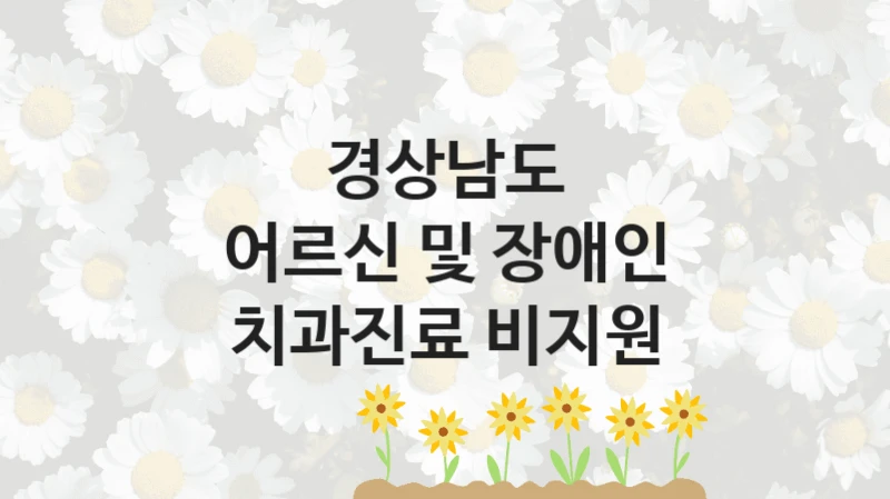 경상남도 “어르신 및 장애인 치과진료 비지원” 신청 필수 정보 – 접수 마감일과 신청 절차