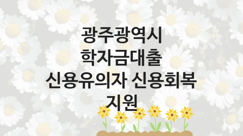 광주광역시
학자금대출 신용유의자 신용회복 지원