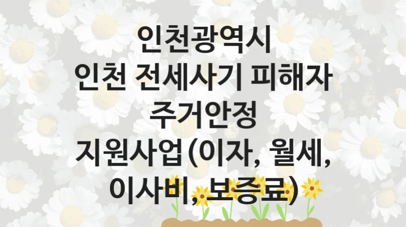 인천광역시
인천 전세사기 피해자 주거안정 지원사업(이자, 월세, 이사비, 보증료)