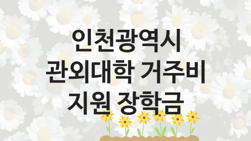 인천광역시
관외대학 거주비 지원 장학금